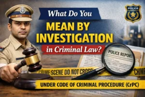 Read more about the article What Do You Mean by Investigation? Meaning, Definition and Scope under CrPC